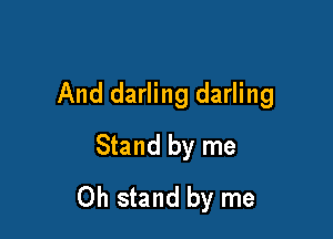 And darling darling

Stand by me
Oh stand by me