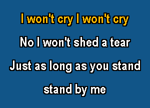 I won't cry I won't cry

No I won't shed a tear

Just as long as you stand

stand by me