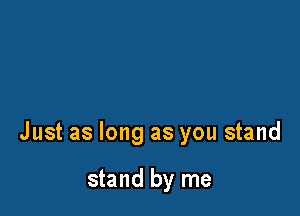 Just as long as you stand

stand by me