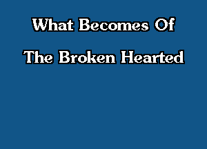 What Becomes Of

The Broken Hearted