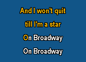 And I won't quit
till I'm a star

On Broadway

On Broadway
