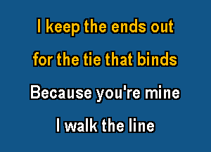 I keep the ends out
for the tie that binds

Because you're mine

lwalk the line