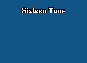 Sixteen Tons