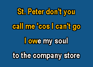 St. Peter don't you
call me 'cos I can't go

I owe my soul

to the company store