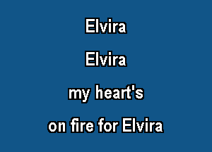 Elvira

Elvira

my heart's

on fire for Elvira