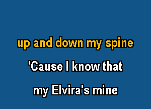 up and down my spine

'Cause I know that

my Elvira's mine