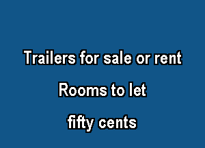 Trailers for sale or rent

Rooms to let

fifty cents