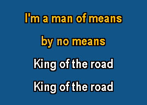 I'm a man of means
by no means

King ofthe road

King ofthe road