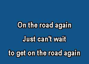 0n the road again

Just can't wait

to get on the road again