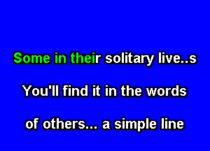 Some in their solitary live..s

You'll find it in the words

of others... a simple line
