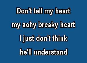 Don't tell my heart
my achy breaky heart

I just don't think

he'll understand