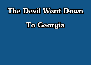 The Devil Went Down

To Georgia