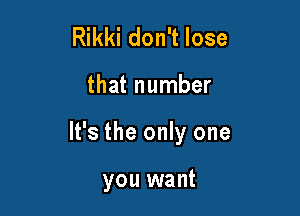 Rikki don't lose

that number

It's the only one

you want