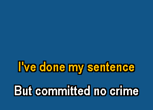 I've done my sentence

But committed no crime