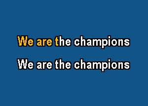 We are the champions

We are the champions