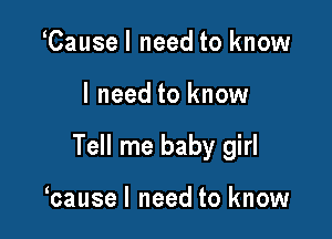 Cause I need to know

I need to know

Tell me baby girl

bausel need to know