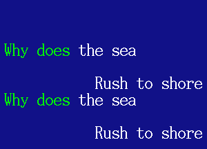 Why does the sea

Rush to shore
Why does the sea

Rush to shore