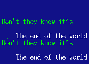 Dontt they know itts

. The end of the world
Dontt they know itts

The end of the world