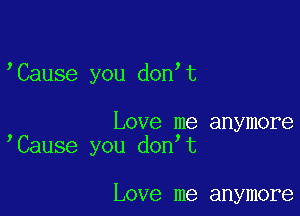 'Cause you don t

Love me anymore
Cause you don t

Love me anymore