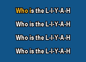 Who is the L-l-Y-A-H
Who is the L-l-Y-A-H

Who is the L-l-Y-A-H
Who is the L-I-Y-A-H