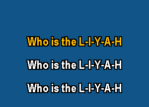 Who is the L-l-Y-A-H
Who is the L-l-Y-A-H

Who is the L-I-Y-A-H