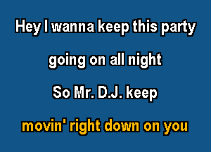 Hey I wanna keep this party
going on all night
So Mr. DJ. keep

movin' right down on you