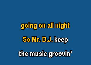 going on all night
So Mr. DJ. keep

the music groovin'