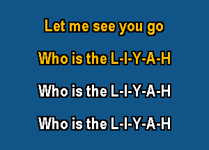 Let me see you go

Who is the L-l-Y-A-H
Who is the L-l-Y-A-H
Who is the L-I-Y-A-H