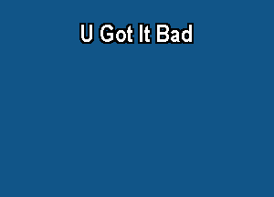 U Got It Bad