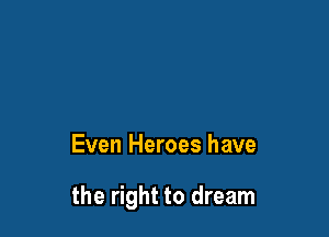 Even Heroes have

the right to dream