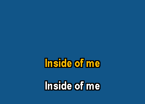 Inside of me

Inside of me
