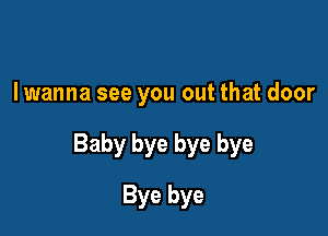 I wanna see you out that door

Baby bye bye bye

Bye bye