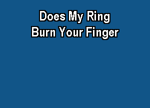 Does My Ring
Burn Your Finger