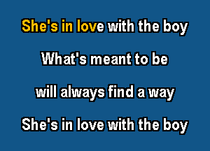 She's in love with the boy
What's meant to be

will always find a way

She's in love with the boy