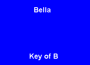 Bella

Key of B