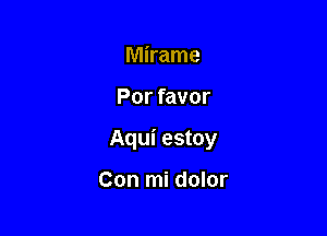 Mirame

Por favor

Aqui estoy

Con mi dolor