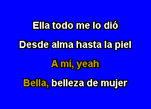 Ella todo me lo di6

Desde alma hasta Ia piel

A mi, yeah

Bella, belleza de mujer