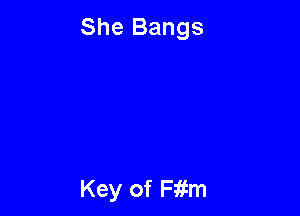 She Bangs

Key of Fitm
