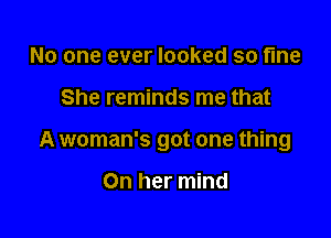 No one ever looked so fine

She reminds me that

A woman's got one thing

On her mind