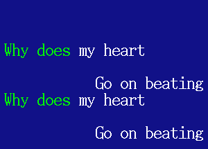 Why does my heart

Go on beating
Why does my heart

Go on beating