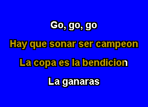 Go, go, 90

Hay que sonar ser campeon

La copa es la bendicion

La ganaras