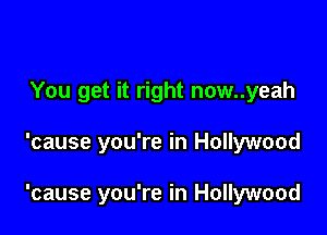 You get it right now..yeah

'cause you're in Hollywood

'cause you're in Hollywood