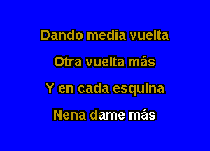 Dando media vuelta

Otra vuelta mas

Y en cada esquina

Nena dame mas