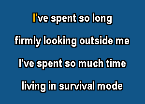 I've spent so long

firmly looking outside me
I've spent so much time

living in survival mode