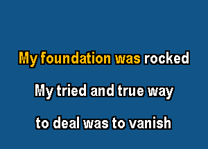 My foundation was rocked

My tried and true way

to deal was to vanish