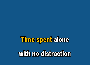 Time spent alone

with no distraction