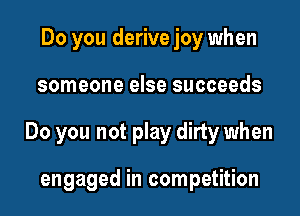Do you derive joy when
someone else succeeds
Do you not play dirty when

engaged in competition