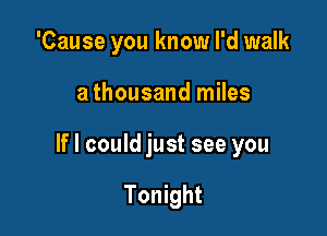 'Cause you know I'd walk

a thousand miles

If I could just see you

Tonight