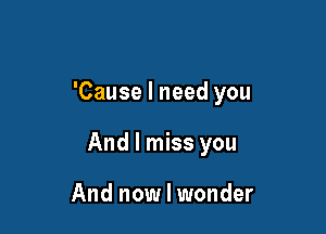 'Cause I need you

And I miss you

And now I wonder