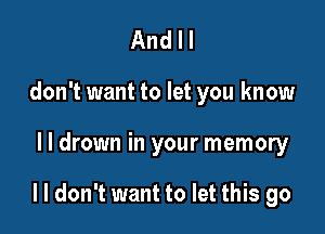 And I I
don't want to let you know

lldrown in your memory

lldon't want to let this go